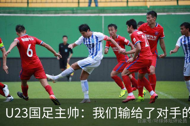 U23国足主帅：我们输给了对手的欧洲海归 但球队表现非常出色