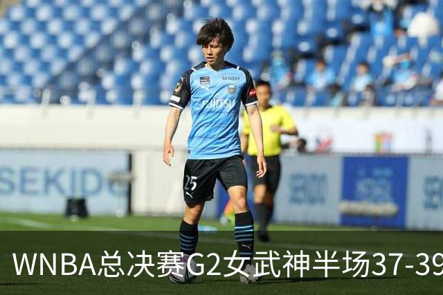 WNBA总决赛G2女武神半场37-39梦想 陈紫柔1中1得2分1助攻